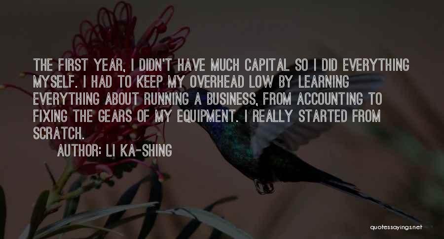 Li Ka-shing Quotes: The First Year, I Didn't Have Much Capital So I Did Everything Myself. I Had To Keep My Overhead Low