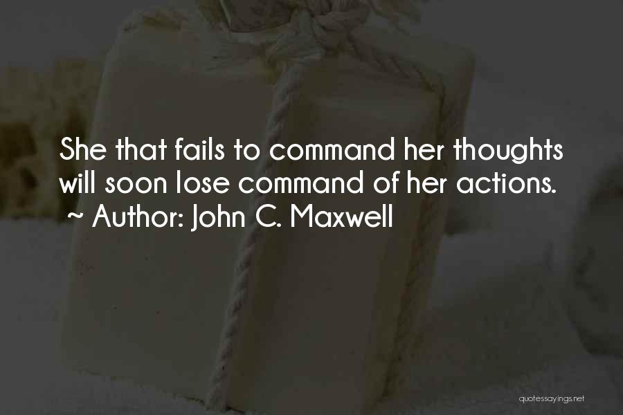 John C. Maxwell Quotes: She That Fails To Command Her Thoughts Will Soon Lose Command Of Her Actions.