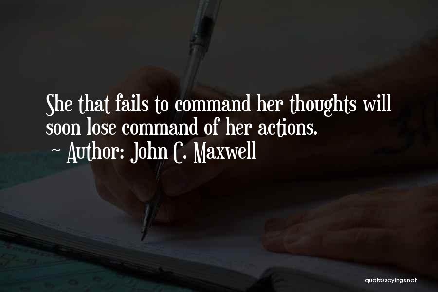 John C. Maxwell Quotes: She That Fails To Command Her Thoughts Will Soon Lose Command Of Her Actions.