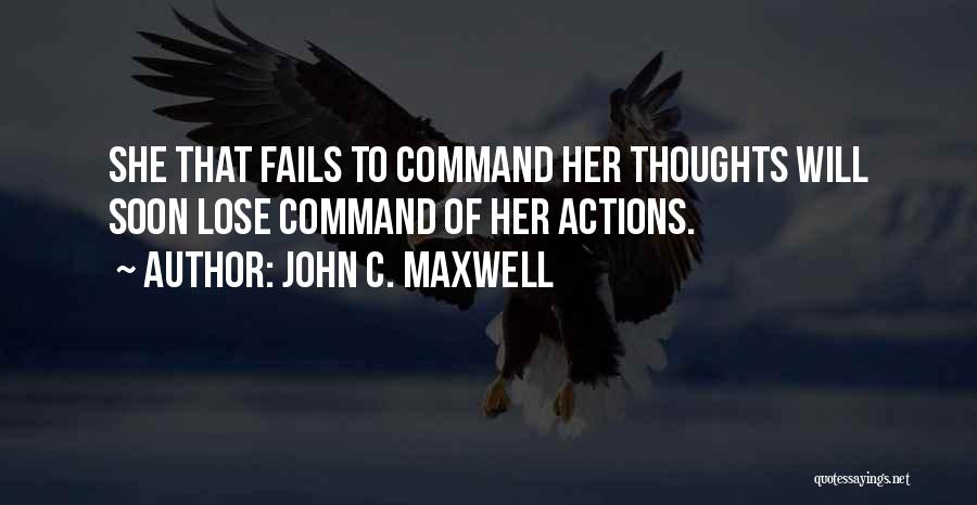 John C. Maxwell Quotes: She That Fails To Command Her Thoughts Will Soon Lose Command Of Her Actions.