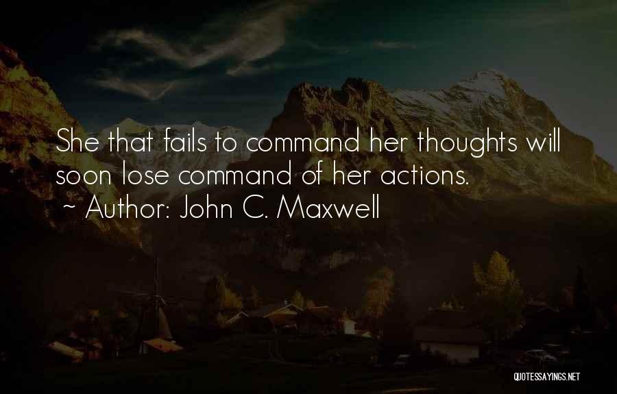 John C. Maxwell Quotes: She That Fails To Command Her Thoughts Will Soon Lose Command Of Her Actions.