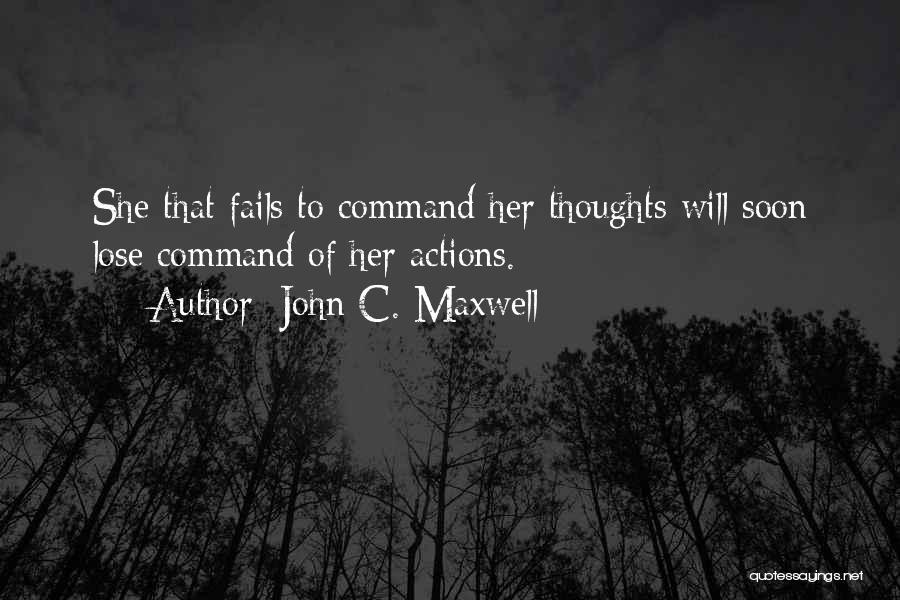 John C. Maxwell Quotes: She That Fails To Command Her Thoughts Will Soon Lose Command Of Her Actions.