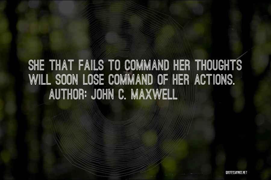 John C. Maxwell Quotes: She That Fails To Command Her Thoughts Will Soon Lose Command Of Her Actions.