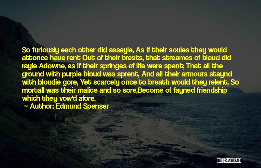 Edmund Spenser Quotes: So Furiously Each Other Did Assayle, As If Their Soules They Would Attonce Haue Rent Out Of Their Brests, That