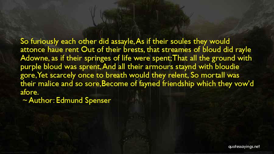 Edmund Spenser Quotes: So Furiously Each Other Did Assayle, As If Their Soules They Would Attonce Haue Rent Out Of Their Brests, That