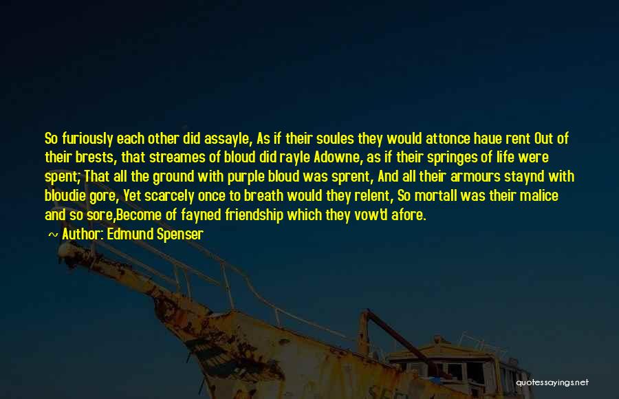 Edmund Spenser Quotes: So Furiously Each Other Did Assayle, As If Their Soules They Would Attonce Haue Rent Out Of Their Brests, That