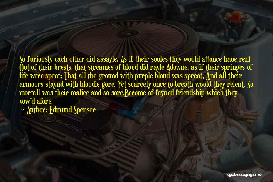 Edmund Spenser Quotes: So Furiously Each Other Did Assayle, As If Their Soules They Would Attonce Haue Rent Out Of Their Brests, That