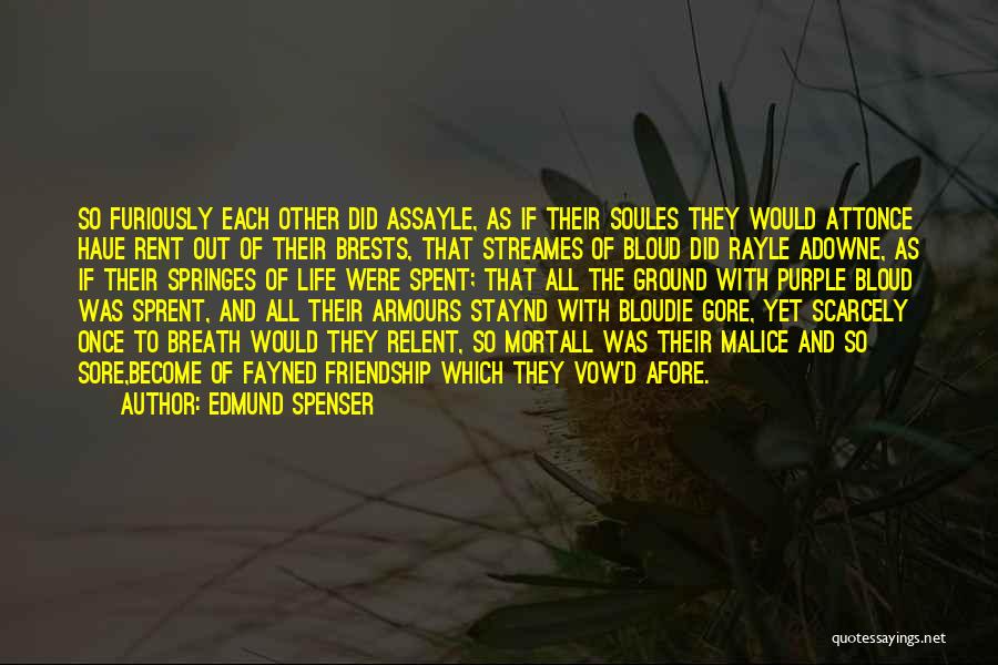 Edmund Spenser Quotes: So Furiously Each Other Did Assayle, As If Their Soules They Would Attonce Haue Rent Out Of Their Brests, That