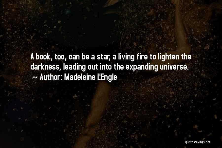 Madeleine L'Engle Quotes: A Book, Too, Can Be A Star, A Living Fire To Lighten The Darkness, Leading Out Into The Expanding Universe.