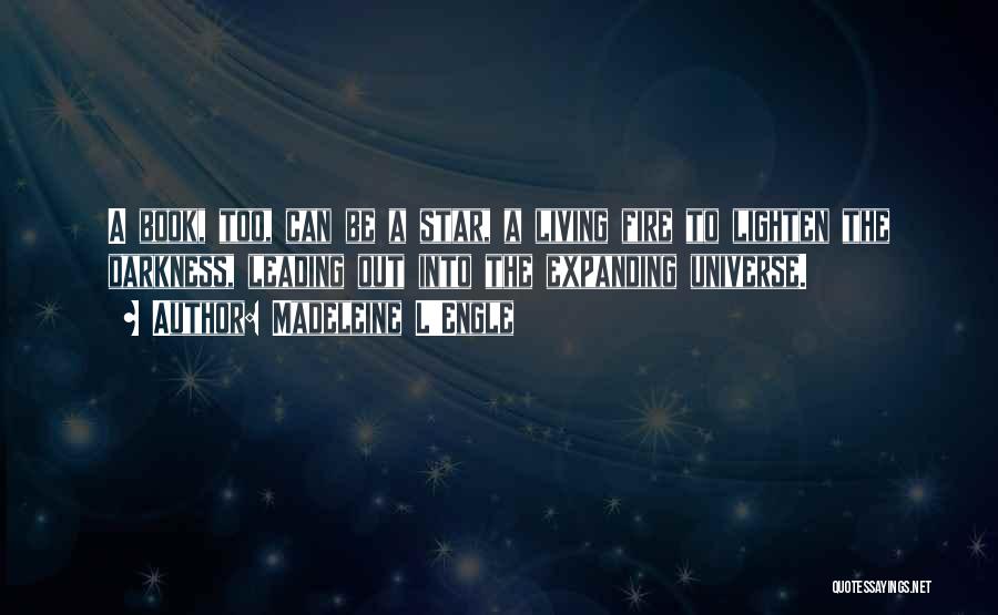 Madeleine L'Engle Quotes: A Book, Too, Can Be A Star, A Living Fire To Lighten The Darkness, Leading Out Into The Expanding Universe.