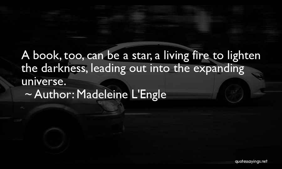 Madeleine L'Engle Quotes: A Book, Too, Can Be A Star, A Living Fire To Lighten The Darkness, Leading Out Into The Expanding Universe.