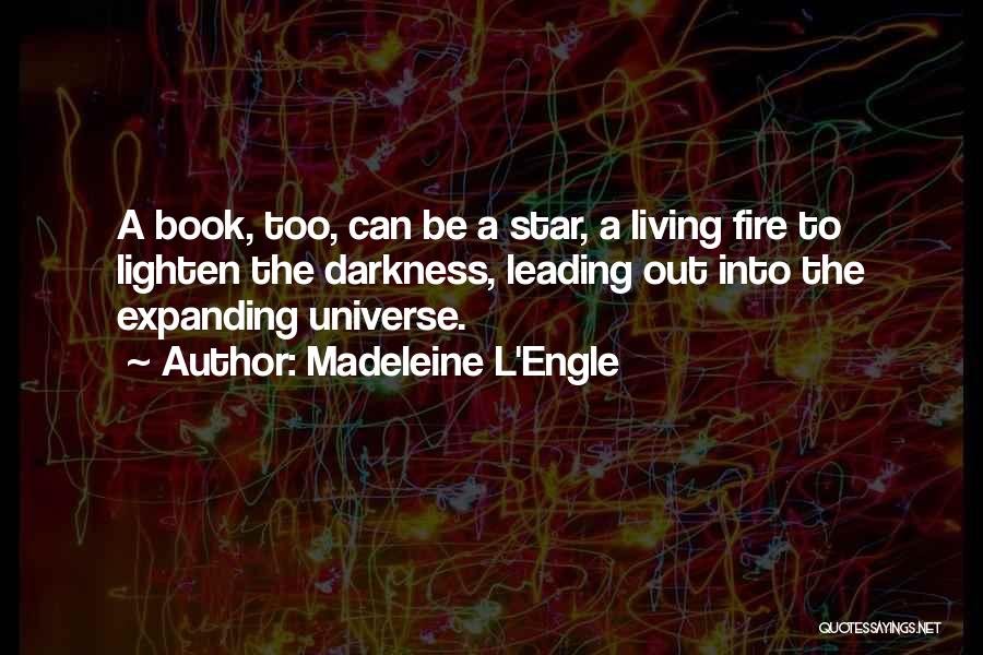 Madeleine L'Engle Quotes: A Book, Too, Can Be A Star, A Living Fire To Lighten The Darkness, Leading Out Into The Expanding Universe.