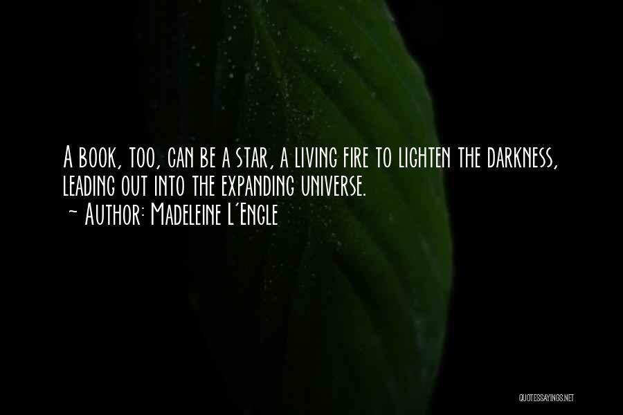 Madeleine L'Engle Quotes: A Book, Too, Can Be A Star, A Living Fire To Lighten The Darkness, Leading Out Into The Expanding Universe.