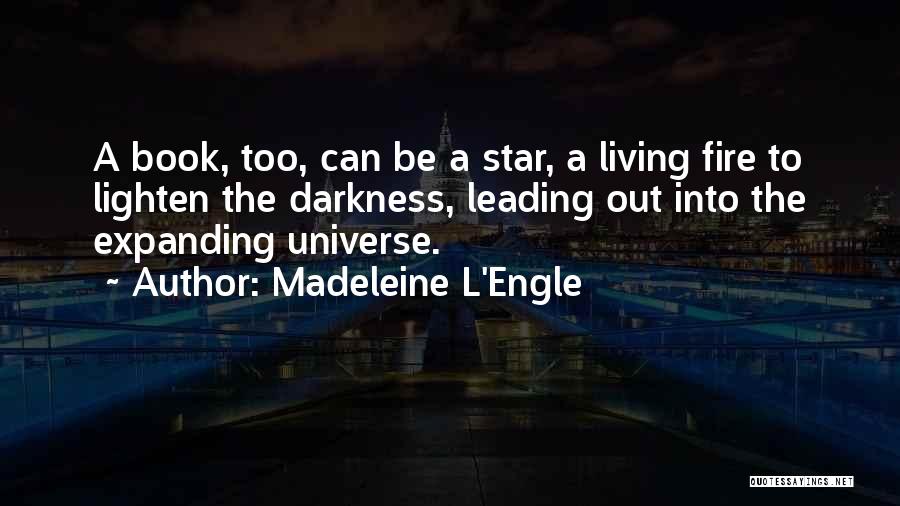 Madeleine L'Engle Quotes: A Book, Too, Can Be A Star, A Living Fire To Lighten The Darkness, Leading Out Into The Expanding Universe.