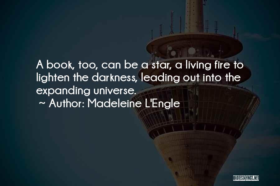 Madeleine L'Engle Quotes: A Book, Too, Can Be A Star, A Living Fire To Lighten The Darkness, Leading Out Into The Expanding Universe.