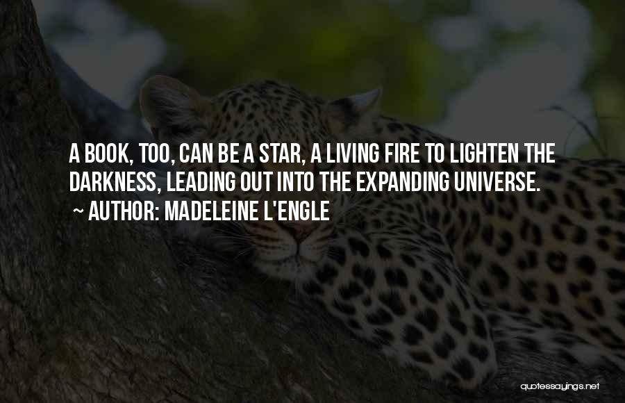 Madeleine L'Engle Quotes: A Book, Too, Can Be A Star, A Living Fire To Lighten The Darkness, Leading Out Into The Expanding Universe.