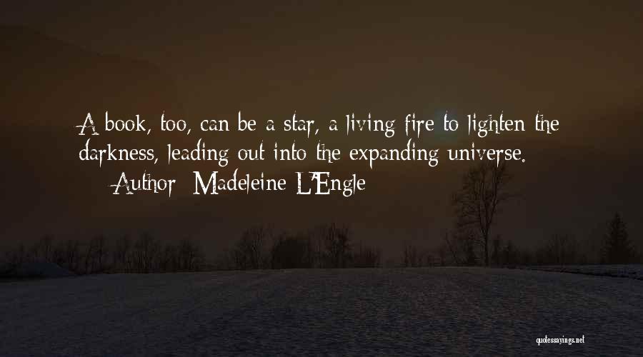 Madeleine L'Engle Quotes: A Book, Too, Can Be A Star, A Living Fire To Lighten The Darkness, Leading Out Into The Expanding Universe.