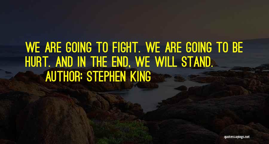 Stephen King Quotes: We Are Going To Fight. We Are Going To Be Hurt. And In The End, We Will Stand.