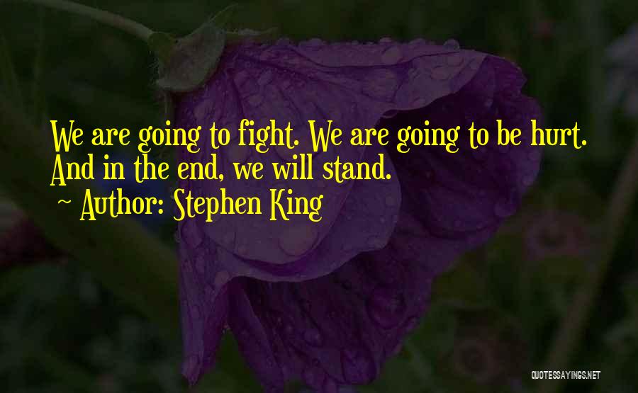 Stephen King Quotes: We Are Going To Fight. We Are Going To Be Hurt. And In The End, We Will Stand.