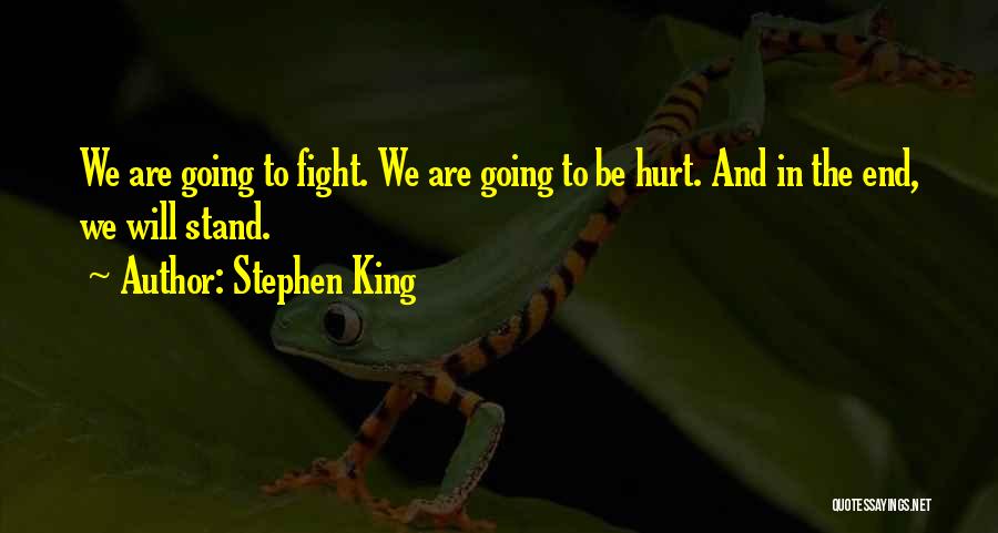 Stephen King Quotes: We Are Going To Fight. We Are Going To Be Hurt. And In The End, We Will Stand.