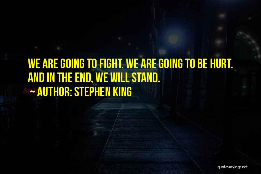 Stephen King Quotes: We Are Going To Fight. We Are Going To Be Hurt. And In The End, We Will Stand.