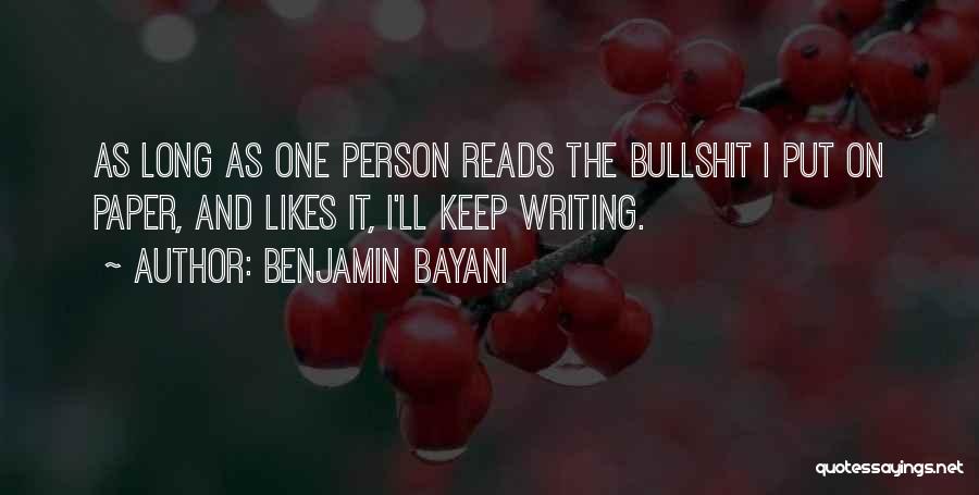 Benjamin Bayani Quotes: As Long As One Person Reads The Bullshit I Put On Paper, And Likes It, I'll Keep Writing.