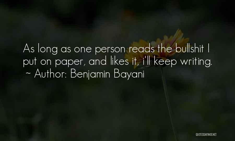 Benjamin Bayani Quotes: As Long As One Person Reads The Bullshit I Put On Paper, And Likes It, I'll Keep Writing.