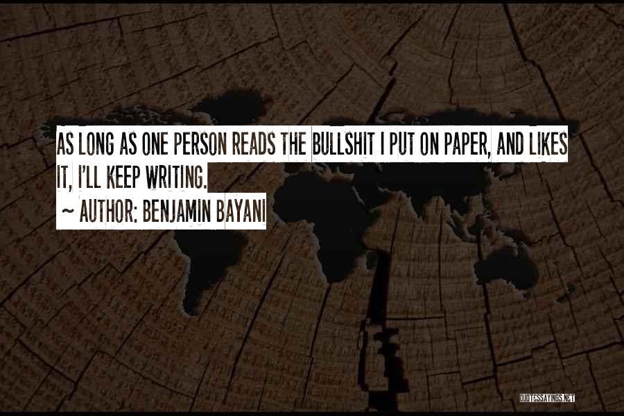 Benjamin Bayani Quotes: As Long As One Person Reads The Bullshit I Put On Paper, And Likes It, I'll Keep Writing.