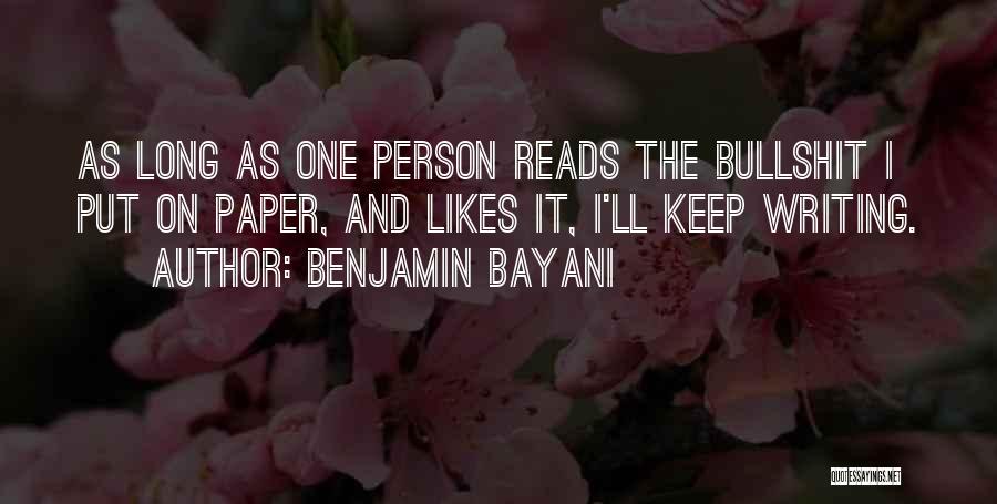 Benjamin Bayani Quotes: As Long As One Person Reads The Bullshit I Put On Paper, And Likes It, I'll Keep Writing.