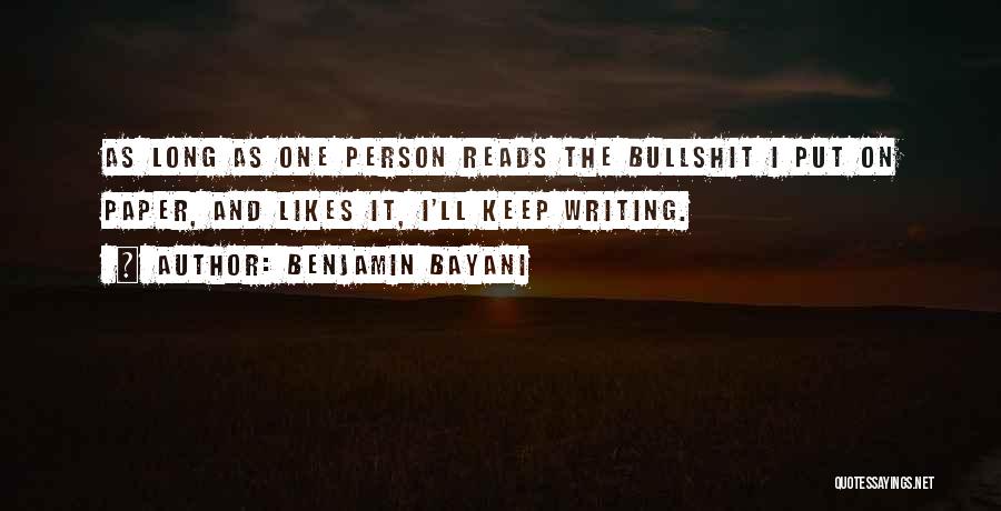 Benjamin Bayani Quotes: As Long As One Person Reads The Bullshit I Put On Paper, And Likes It, I'll Keep Writing.