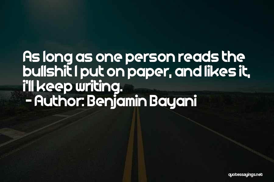 Benjamin Bayani Quotes: As Long As One Person Reads The Bullshit I Put On Paper, And Likes It, I'll Keep Writing.