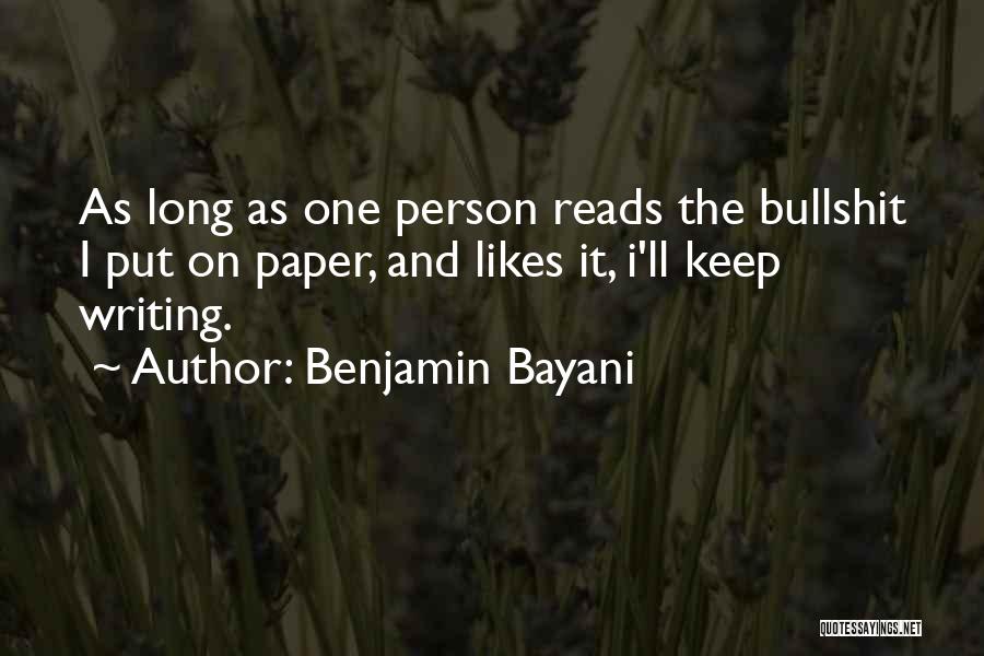 Benjamin Bayani Quotes: As Long As One Person Reads The Bullshit I Put On Paper, And Likes It, I'll Keep Writing.