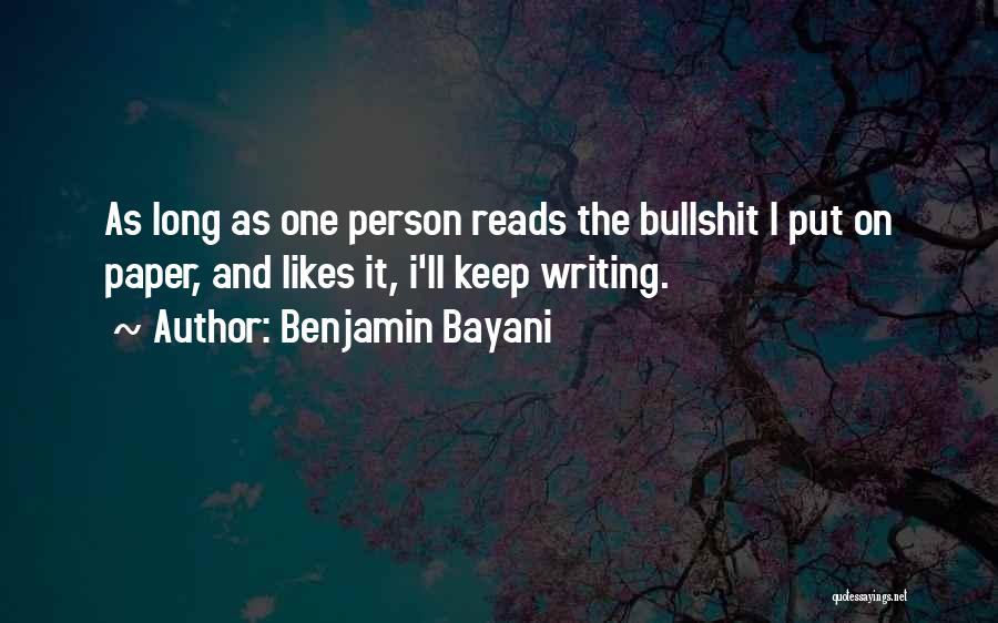 Benjamin Bayani Quotes: As Long As One Person Reads The Bullshit I Put On Paper, And Likes It, I'll Keep Writing.