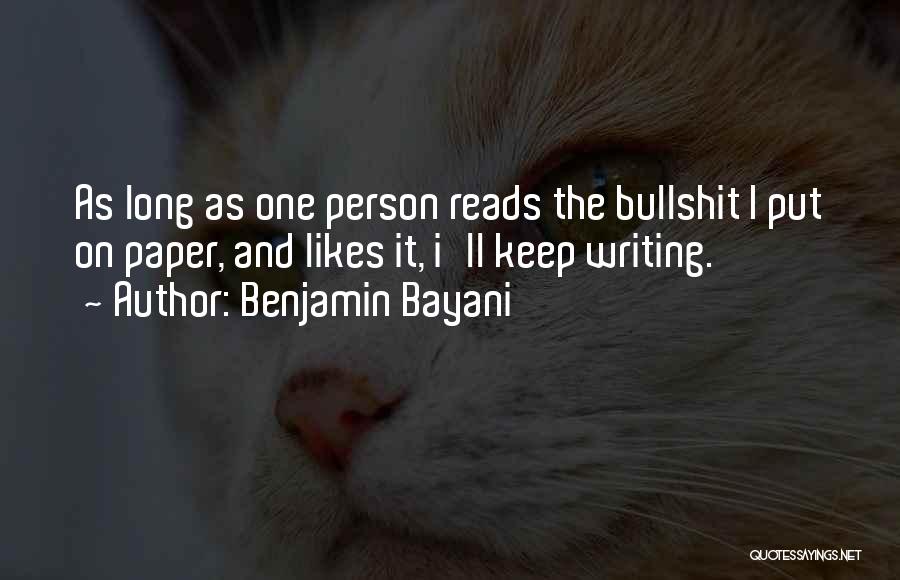 Benjamin Bayani Quotes: As Long As One Person Reads The Bullshit I Put On Paper, And Likes It, I'll Keep Writing.