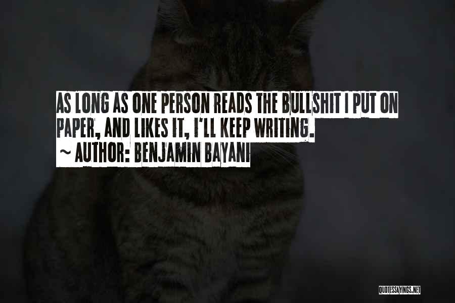 Benjamin Bayani Quotes: As Long As One Person Reads The Bullshit I Put On Paper, And Likes It, I'll Keep Writing.