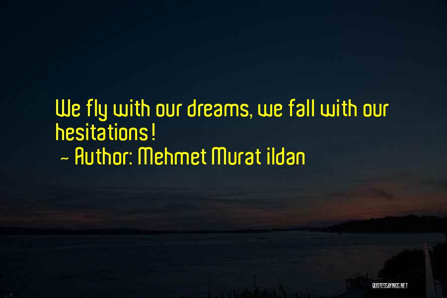 Mehmet Murat Ildan Quotes: We Fly With Our Dreams, We Fall With Our Hesitations!