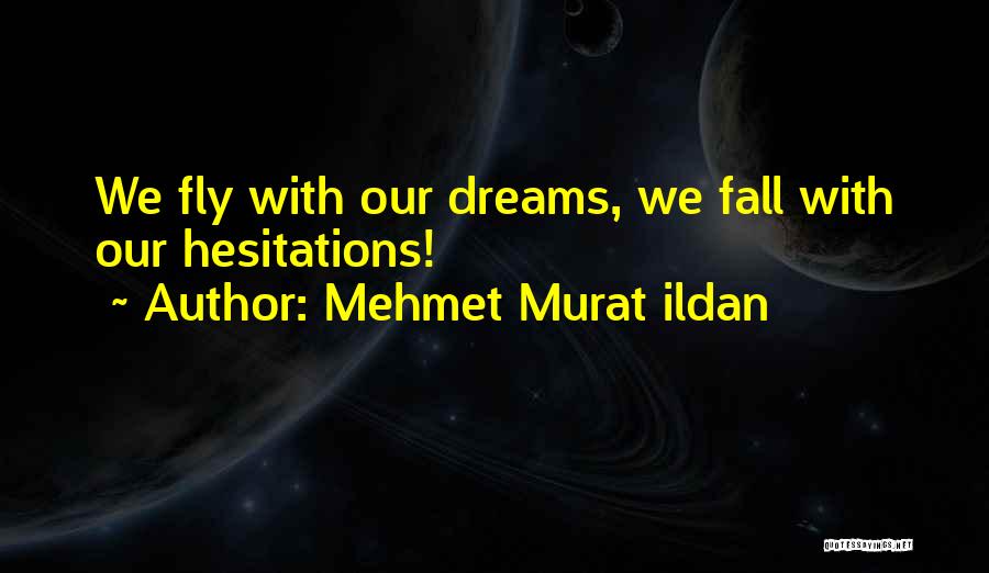 Mehmet Murat Ildan Quotes: We Fly With Our Dreams, We Fall With Our Hesitations!