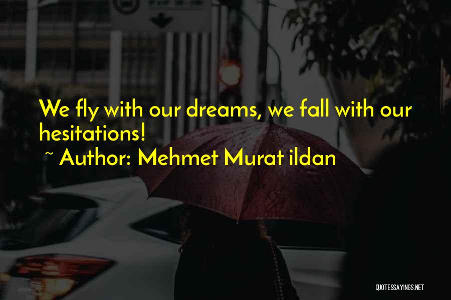 Mehmet Murat Ildan Quotes: We Fly With Our Dreams, We Fall With Our Hesitations!