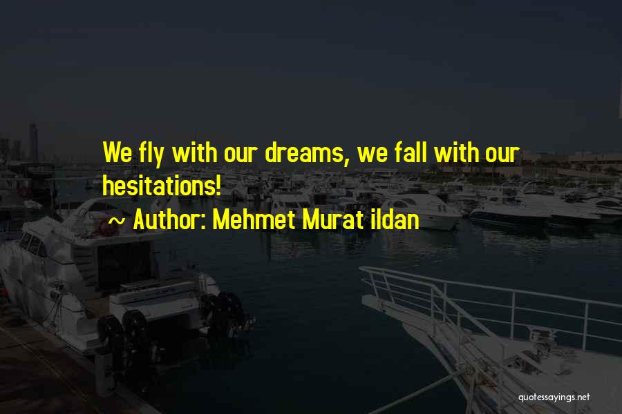 Mehmet Murat Ildan Quotes: We Fly With Our Dreams, We Fall With Our Hesitations!