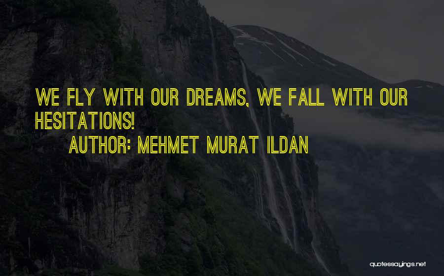 Mehmet Murat Ildan Quotes: We Fly With Our Dreams, We Fall With Our Hesitations!