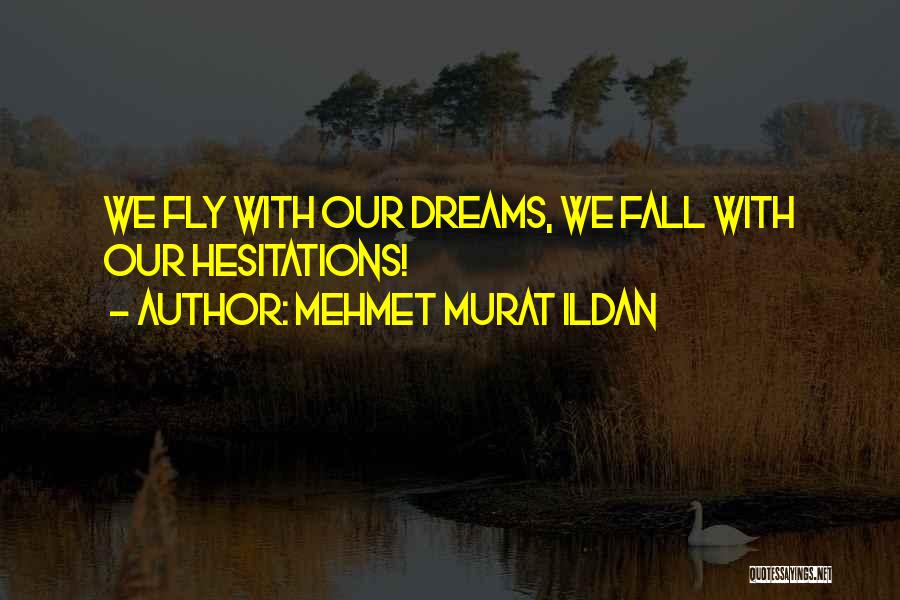 Mehmet Murat Ildan Quotes: We Fly With Our Dreams, We Fall With Our Hesitations!