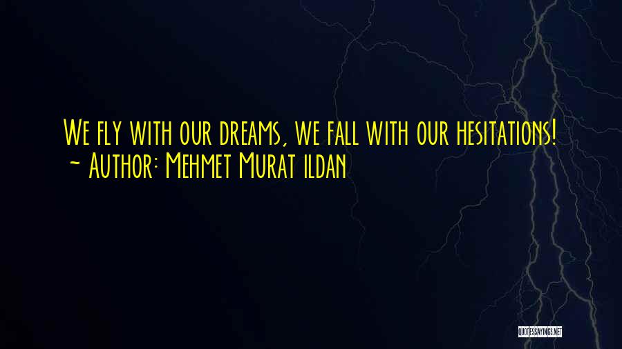 Mehmet Murat Ildan Quotes: We Fly With Our Dreams, We Fall With Our Hesitations!