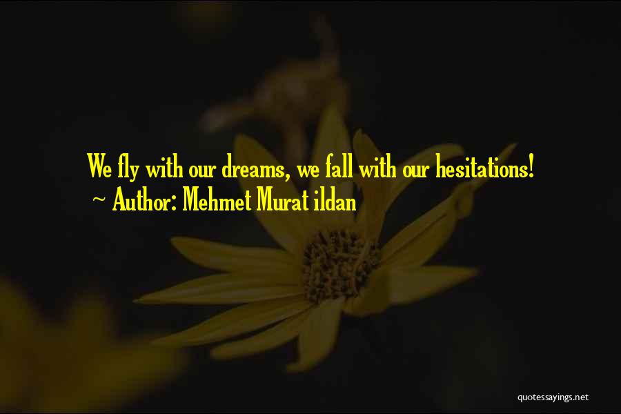 Mehmet Murat Ildan Quotes: We Fly With Our Dreams, We Fall With Our Hesitations!