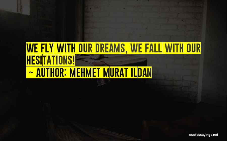 Mehmet Murat Ildan Quotes: We Fly With Our Dreams, We Fall With Our Hesitations!