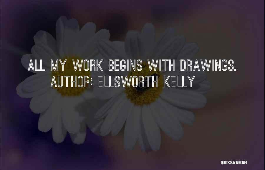 Ellsworth Kelly Quotes: All My Work Begins With Drawings.