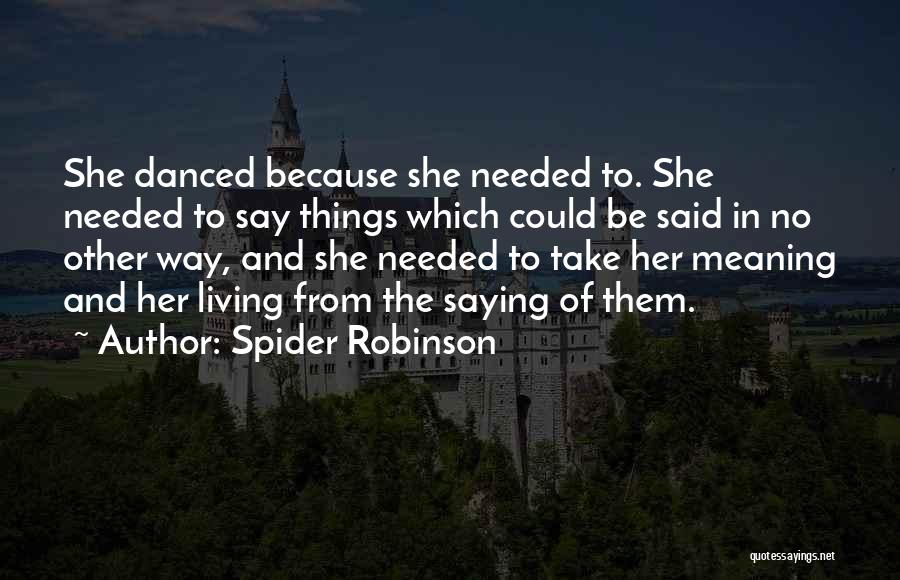 Spider Robinson Quotes: She Danced Because She Needed To. She Needed To Say Things Which Could Be Said In No Other Way, And