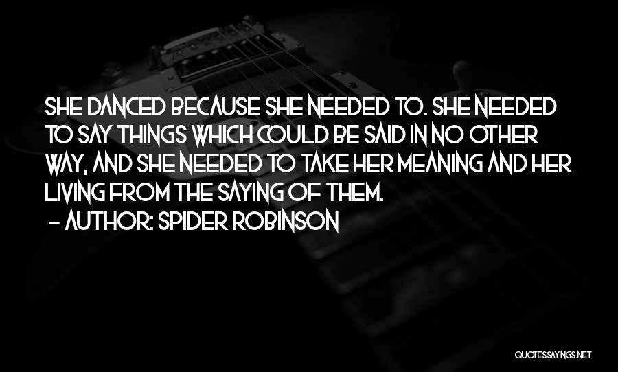 Spider Robinson Quotes: She Danced Because She Needed To. She Needed To Say Things Which Could Be Said In No Other Way, And