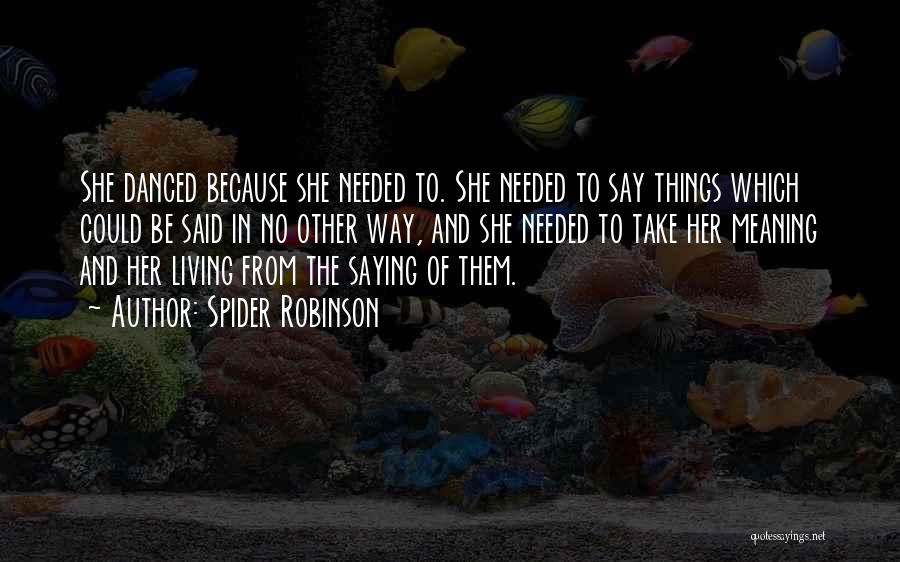 Spider Robinson Quotes: She Danced Because She Needed To. She Needed To Say Things Which Could Be Said In No Other Way, And