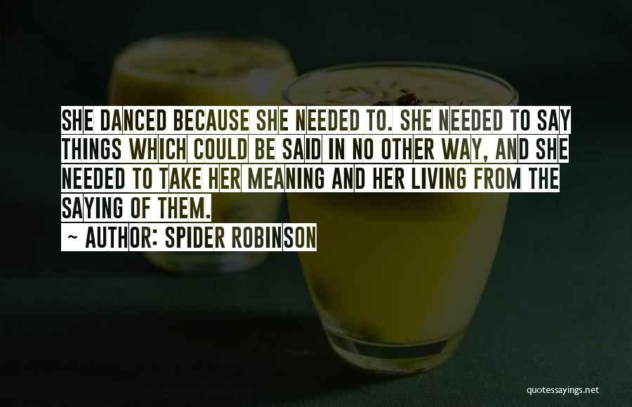 Spider Robinson Quotes: She Danced Because She Needed To. She Needed To Say Things Which Could Be Said In No Other Way, And