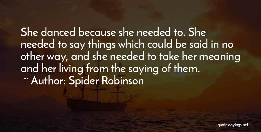 Spider Robinson Quotes: She Danced Because She Needed To. She Needed To Say Things Which Could Be Said In No Other Way, And